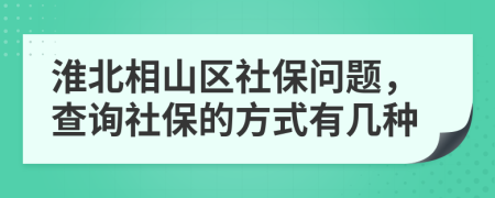 淮北相山区社保问题，查询社保的方式有几种