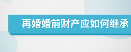 再婚婚前财产应如何继承
