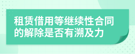 租赁借用等继续性合同的解除是否有溯及力