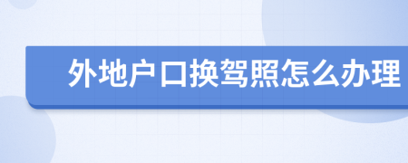 外地户口换驾照怎么办理