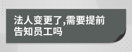 法人变更了,需要提前告知员工吗