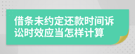 借条未约定还款时间诉讼时效应当怎样计算