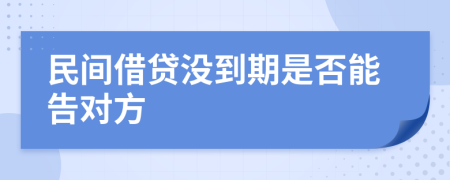 民间借贷没到期是否能告对方