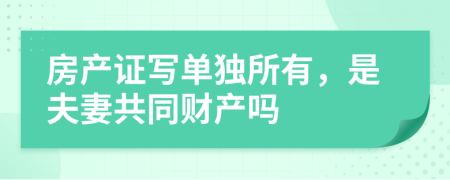 房产证写单独所有，是夫妻共同财产吗