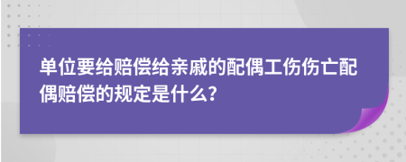 单位要给赔偿给亲戚的配偶工伤伤亡配偶赔偿的规定是什么？