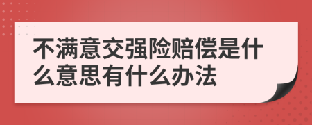 不满意交强险赔偿是什么意思有什么办法