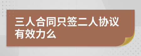 三人合同只签二人协议有效力么