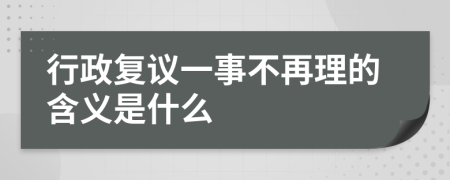 行政复议一事不再理的含义是什么