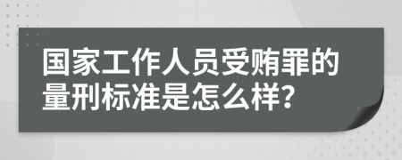 国家工作人员受贿罪的量刑标准是怎么样？