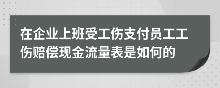 在企业上班受工伤支付员工工伤赔偿现金流量表是如何的