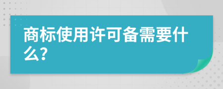 商标使用许可备需要什么？