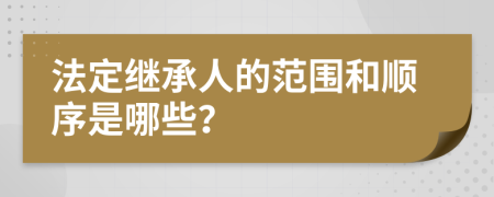 法定继承人的范围和顺序是哪些？