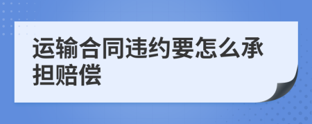 运输合同违约要怎么承担赔偿