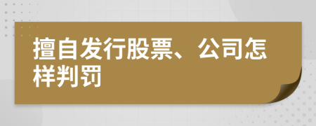 擅自发行股票、公司怎样判罚