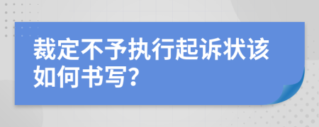 裁定不予执行起诉状该如何书写？