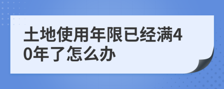 土地使用年限已经满40年了怎么办