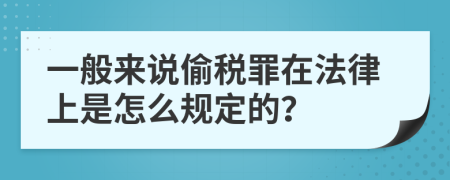 一般来说偷税罪在法律上是怎么规定的？