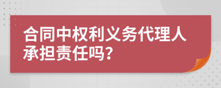 合同中权利义务代理人承担责任吗？