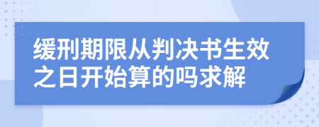 缓刑期限从判决书生效之日开始算的吗求解