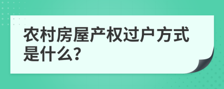 农村房屋产权过户方式是什么？