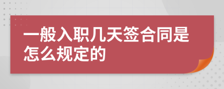 一般入职几天签合同是怎么规定的