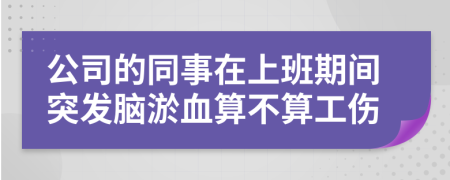 公司的同事在上班期间突发脑淤血算不算工伤