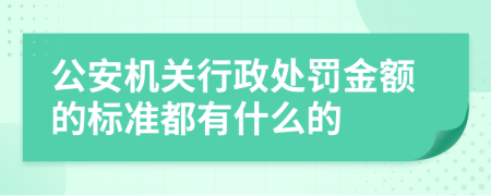 公安机关行政处罚金额的标准都有什么的