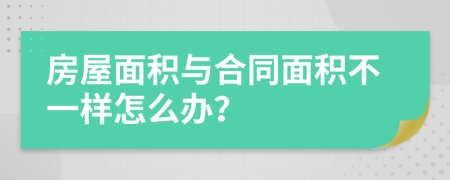 房屋面积与合同面积不一样怎么办？