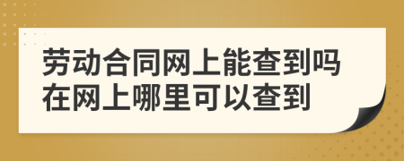 劳动合同网上能查到吗在网上哪里可以查到