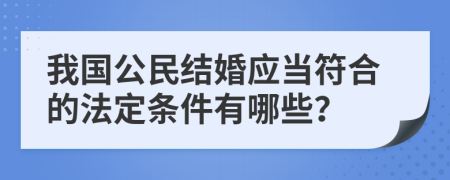 我国公民结婚应当符合的法定条件有哪些？