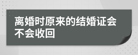 离婚时原来的结婚证会不会收回