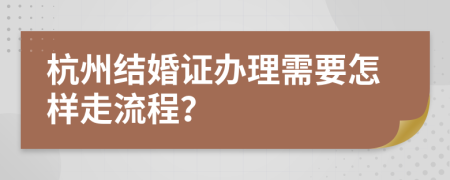 杭州结婚证办理需要怎样走流程？