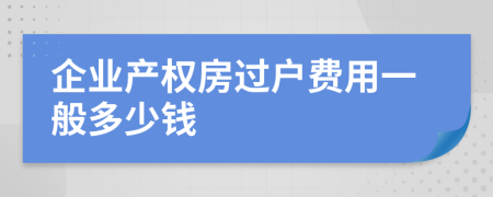 企业产权房过户费用一般多少钱