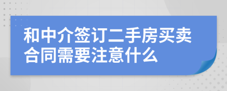 和中介签订二手房买卖合同需要注意什么