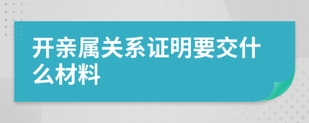 开亲属关系证明要交什么材料