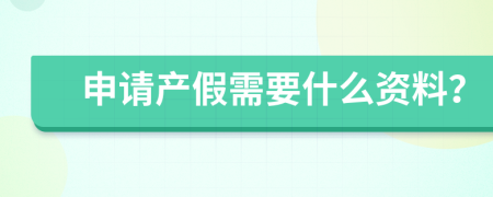 申请产假需要什么资料？