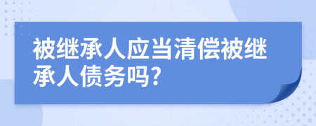 被继承人应当清偿被继承人债务吗?
