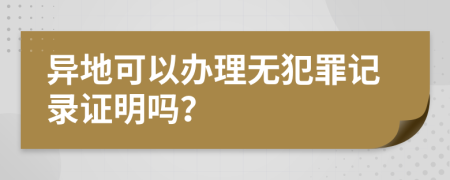 异地可以办理无犯罪记录证明吗？