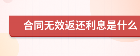 合同无效返还利息是什么