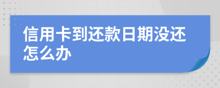 信用卡到还款日期没还怎么办