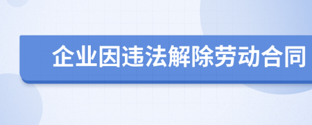 企业因违法解除劳动合同