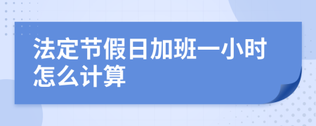 法定节假日加班一小时怎么计算