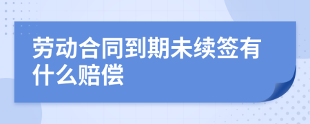 劳动合同到期未续签有什么赔偿