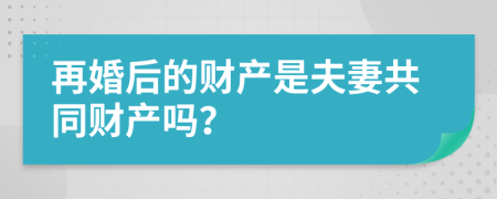 再婚后的财产是夫妻共同财产吗？