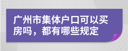 广州市集体户口可以买房吗，都有哪些规定