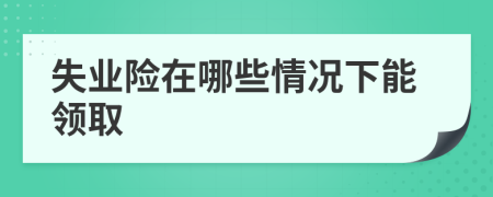 失业险在哪些情况下能领取