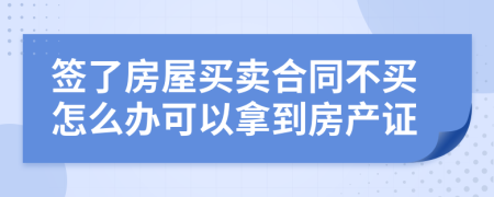 签了房屋买卖合同不买怎么办可以拿到房产证