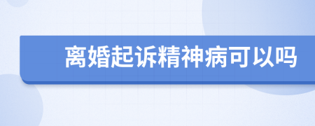 离婚起诉精神病可以吗