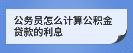 公务员怎么计算公积金贷款的利息