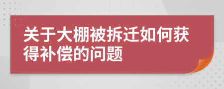 关于大棚被拆迁如何获得补偿的问题